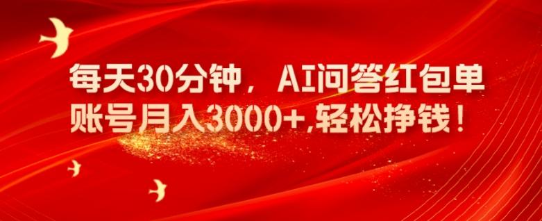 每天30分钟，AI问答红包单账号月入3000+,轻松挣钱！-91创业项目库