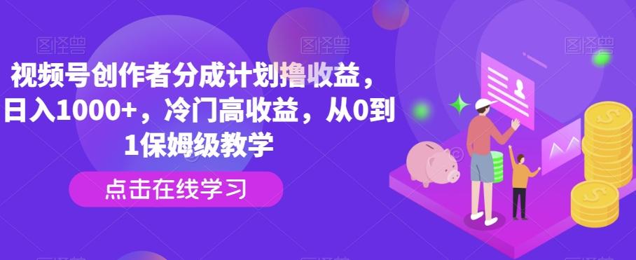 视频号创作者分成计划撸收益，日入1000+，冷门高收益，从0到1保姆级教学-91创业项目库