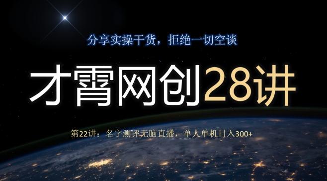 才霄网创28讲第22讲：名字测评无脑直播，单人单机日入300-91创业项目库