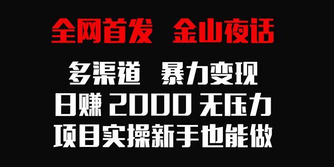 全网首发，金山夜话多渠道暴力变现，日赚2000无压力，项目实操新手也能做-91创业项目库