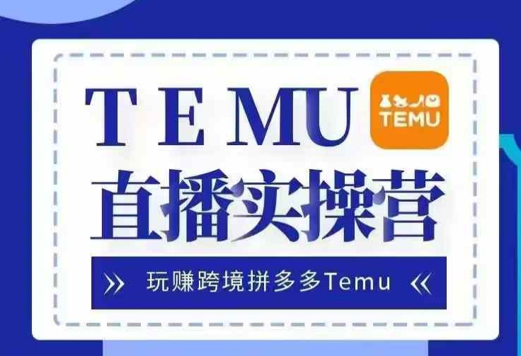 Temu直播实战营，玩赚跨境拼多多Temu，国内电商卷就出海赚美金-91创业项目库