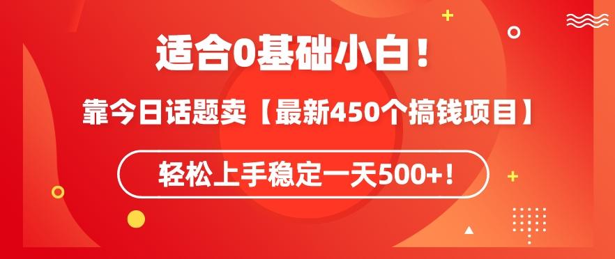 靠今日话题玩法卖【最新450个搞钱玩法合集】，轻松上手稳定一天500+【揭秘】-91创业项目库