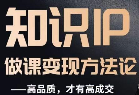 怎么做一门品质好课，知识IP做课变现方法论，高品质，才有好成交-91创业项目库