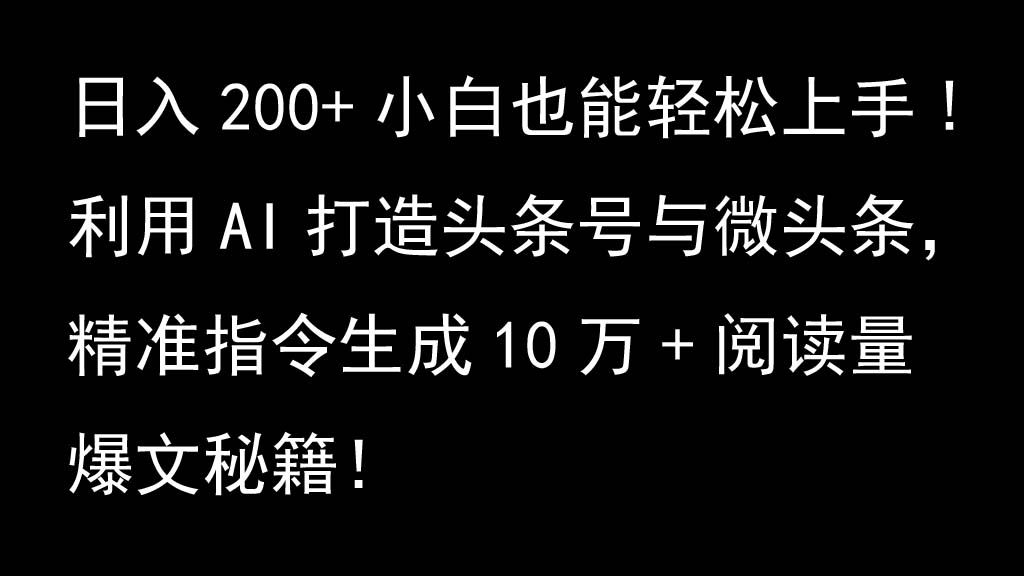 利用AI打造头条号与微头条，精准指令生成10万+阅读量爆文秘籍！日入200+小白也能轻...-91创业项目库
