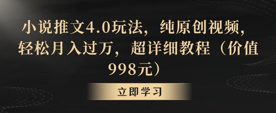 小说推文4.0玩法，纯原创视频，轻松月入过万，超详细教程(价值998元)【揭秘】-91创业项目库