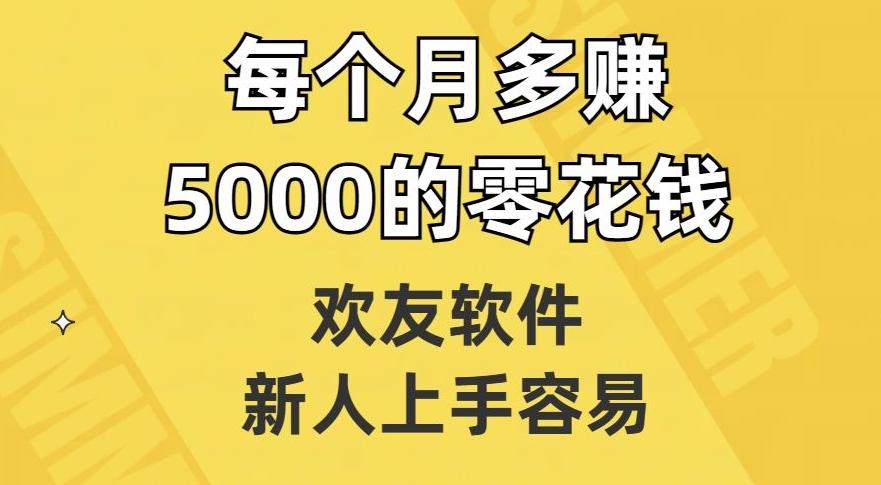 欢友软件，新人上手容易，每个月多赚5000的零花钱【揭秘】-91创业项目库