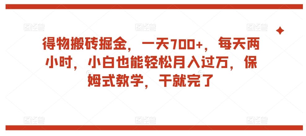 得物搬砖掘金，一天700+，每天两小时，小白也能轻松月入过万，保姆式教学，干就完了-91创业项目库