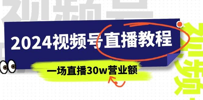 2024视频号直播教程：视频号如何赚钱详细教学，一场直播30w营业额(37节-91创业项目库