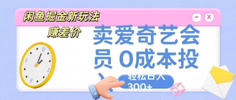 咸鱼掘金新玩法 赚差价 卖爱奇艺会员 0成本投入 轻松日收入300+-91创业项目库