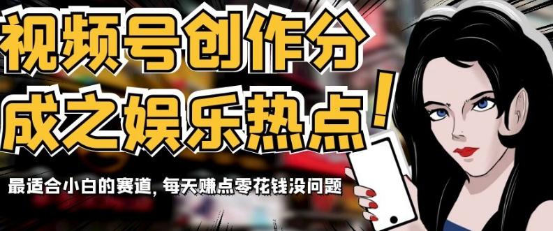 视频号创作分成之娱乐热点，最适合小白的赛道，每天赚点零花钱没问题【揭秘】-91创业项目库