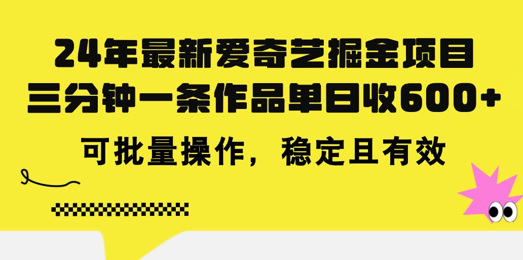 24年 最新爱奇艺掘金项目，三分钟一条作品单日收600+，可批量操作，稳…-91创业项目库