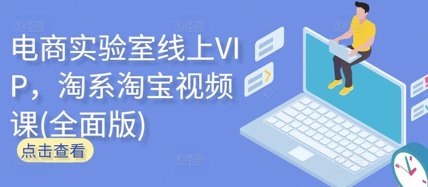 电商实验室线上VIP，淘系淘宝视频课(全面版)-91创业项目库