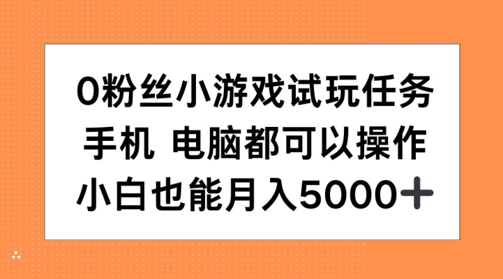 0粉丝小游戏试玩任务，手机电脑都可以操作，小白也能月入5000+【揭秘】-91创业项目库