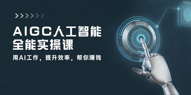 AIGC 人工智能全能实操课：用AI工作，提升效率，帮你赚钱(33节课-91创业项目库