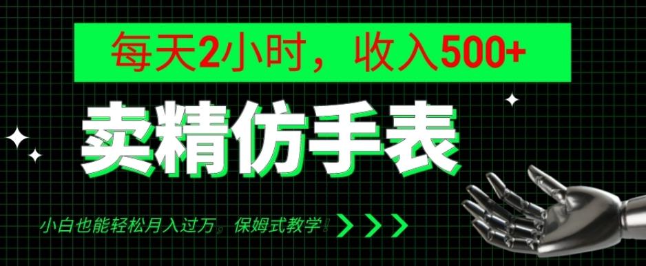 卖精仿手表，每天2小时，收入500+，小白也能轻松月入过万，保姆式教学！-91创业项目库