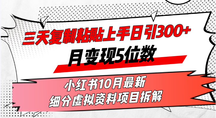 三天复制粘贴上手日引300+月变现5位数小红书10月最新 细分虚拟资料项目…-91创业项目库