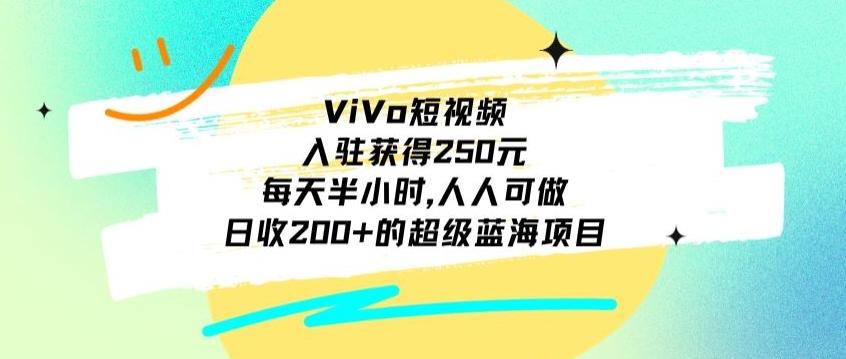 ViVo短视频，入驻获得250元，每天半小时，日收200+的超级蓝海项目，人人可做-91创业项目库
