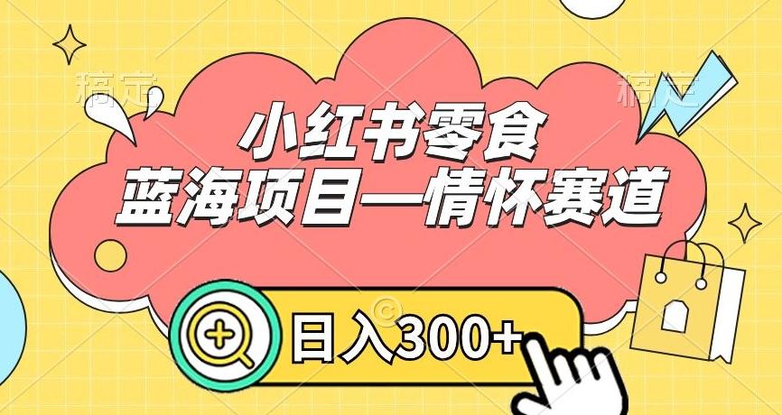 小红书零食蓝海项目—情怀赛道，0门槛，日入300+【揭秘】-91创业项目库