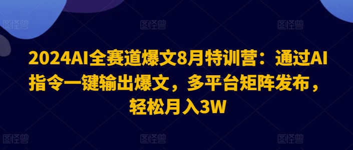 2024AI全赛道爆文8月特训营：通过AI指令一键输出爆文，多平台矩阵发布，轻松月入3W【揭秘】-91创业项目库