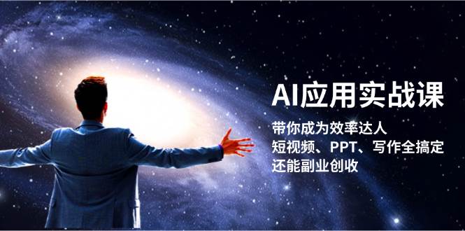 AI应用实战课：带你成为效率达人！短视频、PPT、写作全搞定，还能副业创收-91创业项目库
