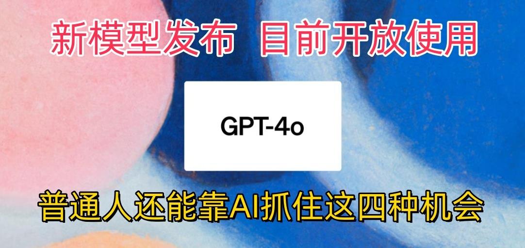 最强模型ChatGPT-4omni震撼发布，目前开放使用，普通人可以利用AI抓住的四…-91创业项目库