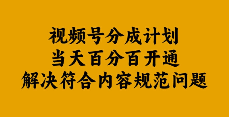 视频号分成计划当天百分百开通解决符合内容规范问题【揭秘】-91创业项目库