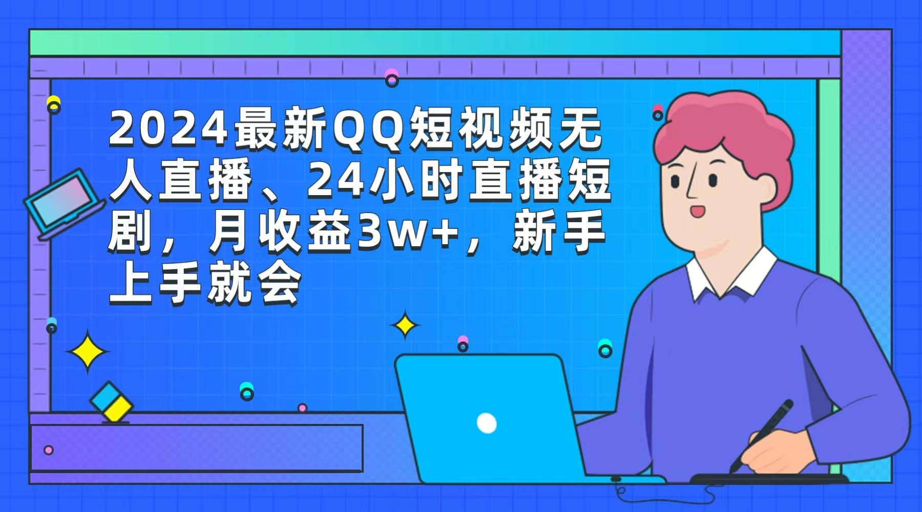 (9378期)2024最新QQ短视频无人直播、24小时直播短剧，月收益3w+，新手上手就会-91创业项目库