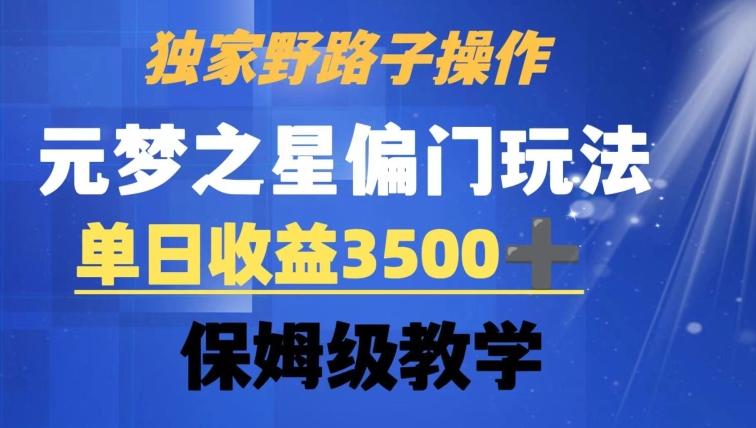 独家野路子玩法，无视机制，元梦之星偏门操作，单日收益3500+，保姆级教学【揭秘】-91创业项目库
