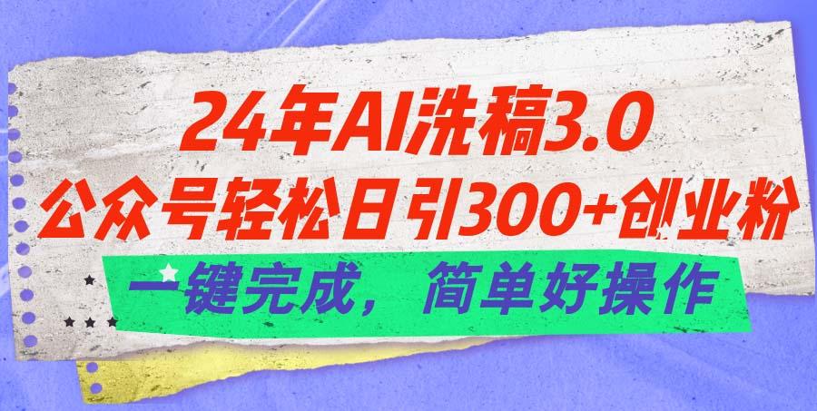 24年Ai洗稿3.0，公众号轻松日引300+创业粉，一键完成，简单好操作-91创业项目库