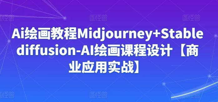 Ai绘画教程Midjourney+Stablediffusion-AI绘画课程设计【商业应用实战】-91创业项目库
