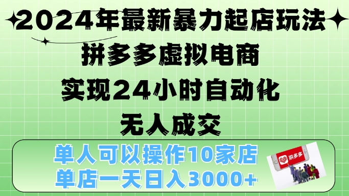 2024年最新暴力起店玩法，拼多多虚拟电商4.0，24小时实现自动化无人成交，单店月入3000+【揭秘】-91创业项目库