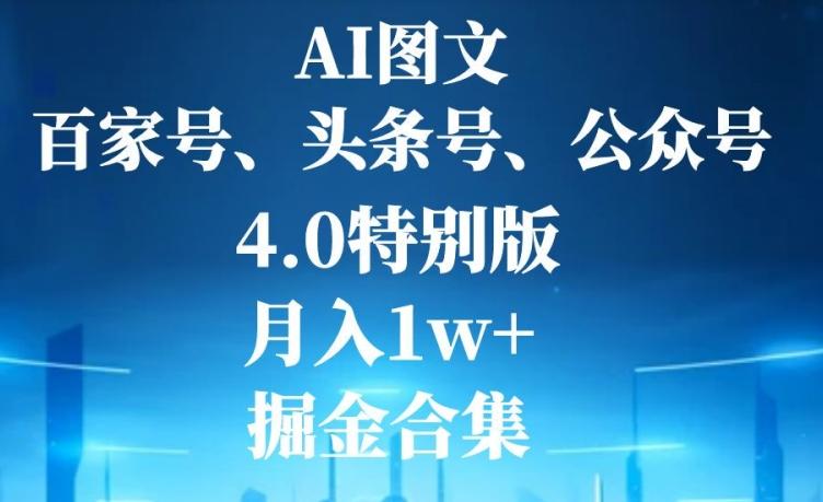 AI图文，头条号，百家号，公众号，4.0特别版，月入1w+，掘金合集-91创业项目库