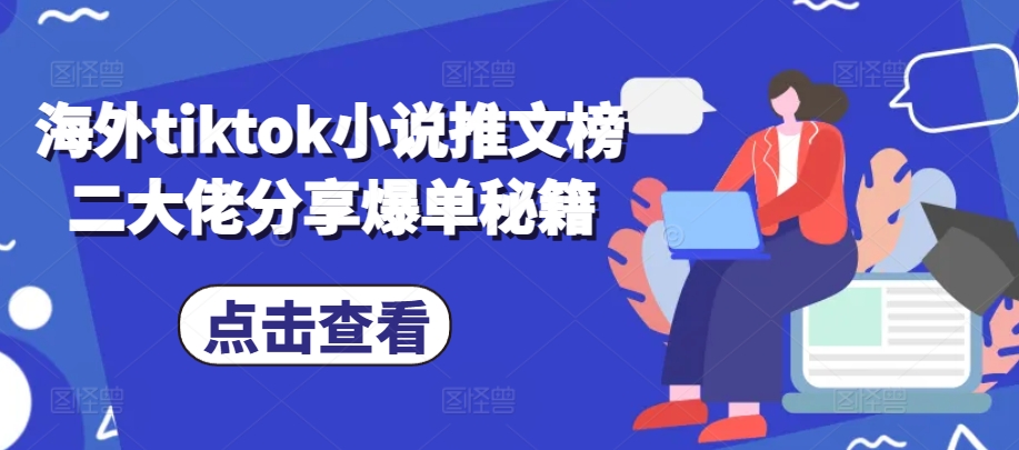 海外tiktok小说推文榜二大佬分享爆单秘籍-91创业项目库