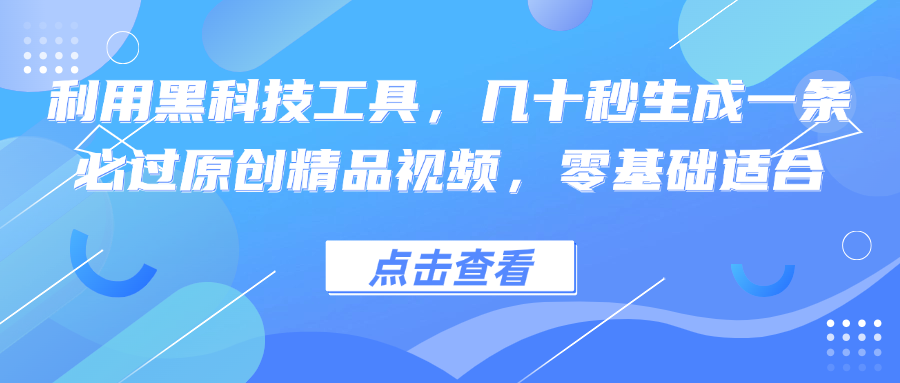 利用黑科技工具，几十秒生成一条必过原创精品视频，零基础适合-91创业项目库