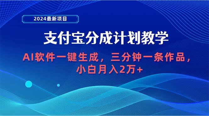 (9880期)2024最新项目，支付宝分成计划 AI软件一键生成，三分钟一条作品，小白月…-91创业项目库