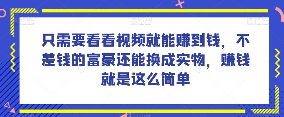 谁做过这么简单的项目？只需要看看视频就能赚到钱，不差钱的富豪还能换成实物，赚钱就是这么简单！【揭秘】-91创业项目库