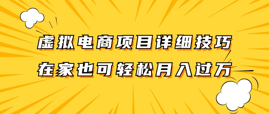 虚拟电商项目详细技巧拆解，保姆级教程，在家也可以轻松月入过万。-91创业项目库