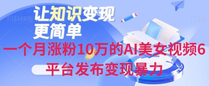 一个月涨粉10万的AI美女视频6平台发布变现暴力-91创业项目库