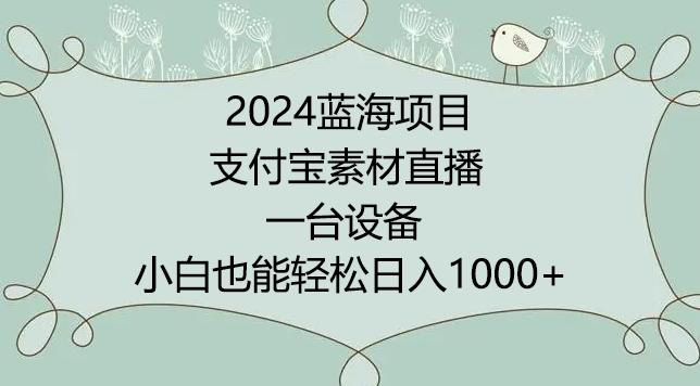 2024年蓝海项目，支付宝素材直播，无需出境，小白也能日入1000+ ，实操教程【揭秘】-91创业项目库