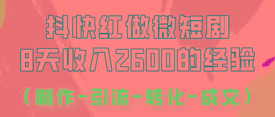 抖快做微短剧，8天收入2600+的实操经验，从前端设置到后期转化手把手教！-91创业项目库