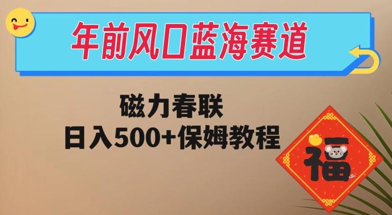 年前风口蓝海赛道，磁力春联，日入500+保姆教程-91创业项目库