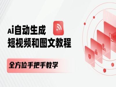 AI自动生成短视频和图文课程，全方位手把手教学-91创业项目库