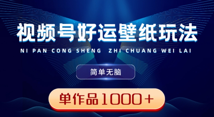 视频号好运壁纸玩法，简单无脑，发一个爆一个，单作品收益1000＋-91创业项目库