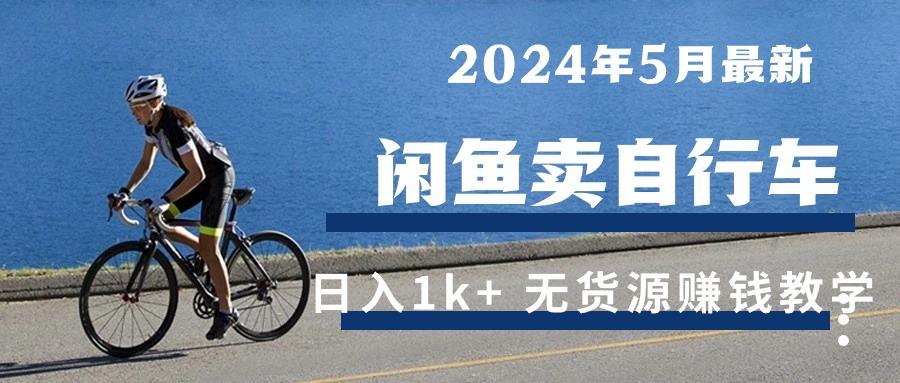 2024年5月闲鱼卖自行车日入1k+ 最新无货源赚钱教学-91创业项目库