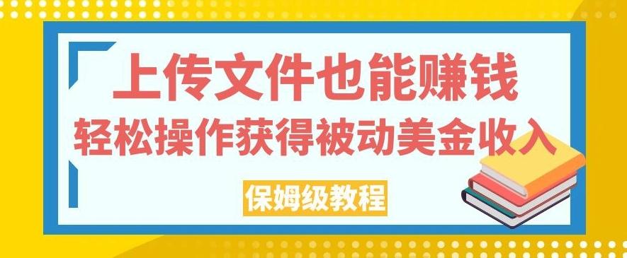 上传文件也能赚钱，轻松操作获得被动美金收入，保姆级教程【揭秘】-91创业项目库