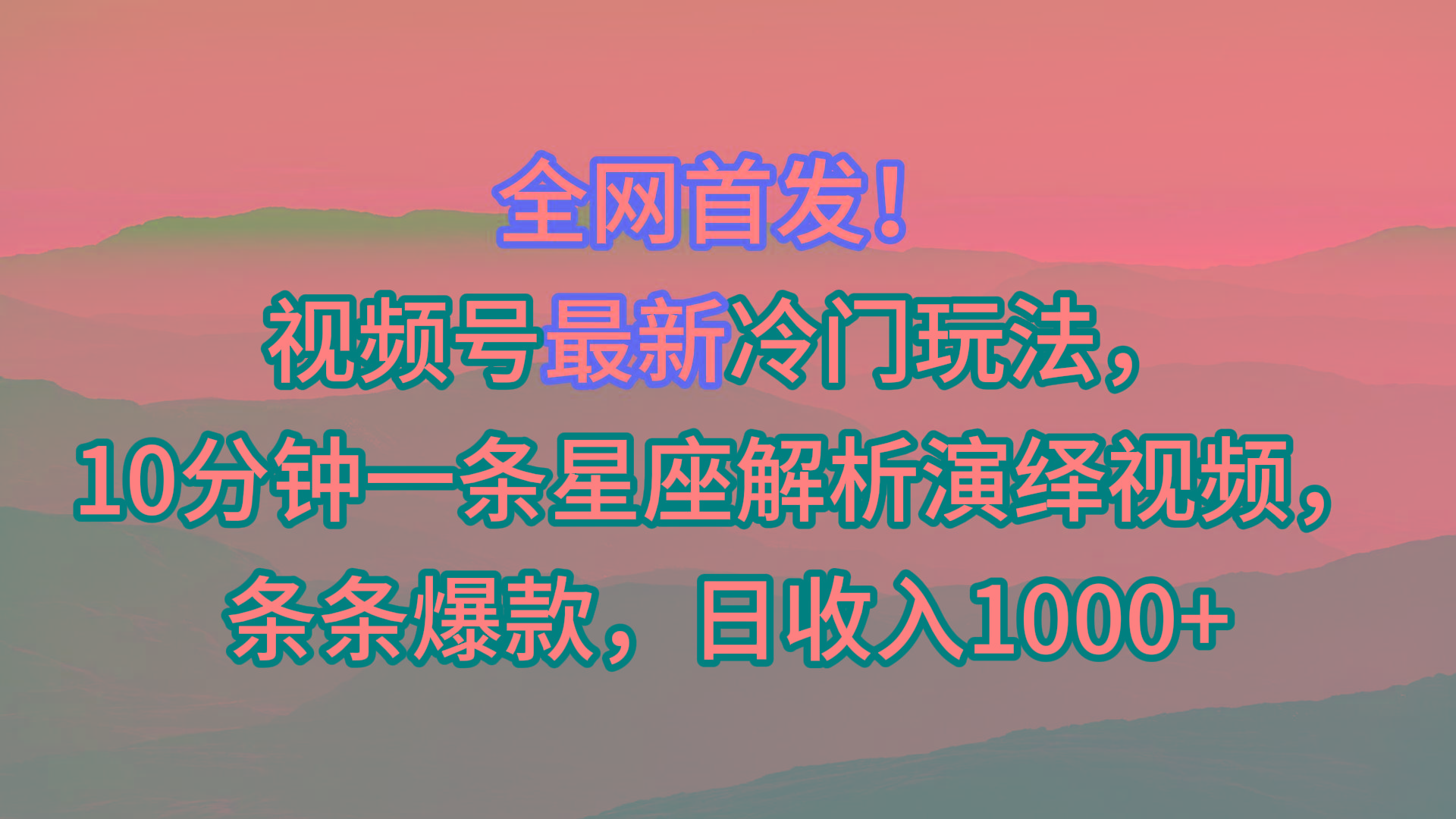 视频号最新冷门玩法，10分钟一条星座解析演绎视频，条条爆款，日收入1000+-91创业项目库