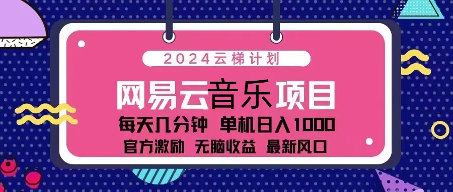 2024云梯计划 网易云音乐项目：每天几分钟 单机日入1000 官方激励 无脑…-91创业项目库