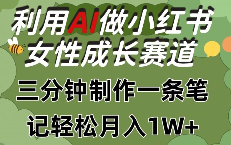 利用Ai做小红书女性成长赛道，三分钟制作一条笔记，轻松月入1w+【揭秘】-91创业项目库