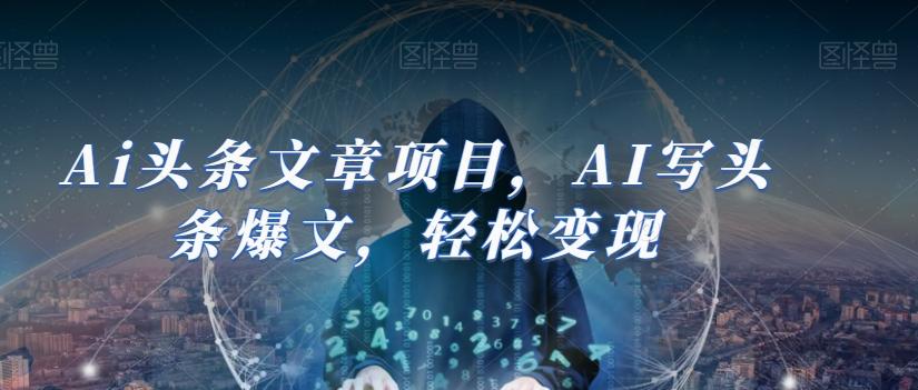 Ai头条文章项目，AI写头条爆文，轻松变现-91创业项目库