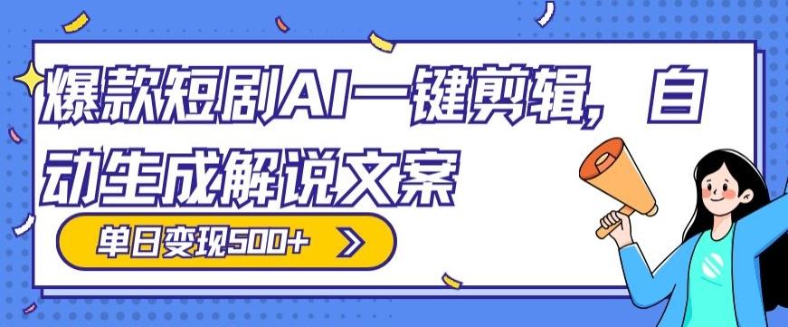 爆款短剧，AI一键剪辑，自动生成解说文案，条条过原创，日入500+（+附授权渠道+AI剪辑软件+短剧资源）-91创业项目库